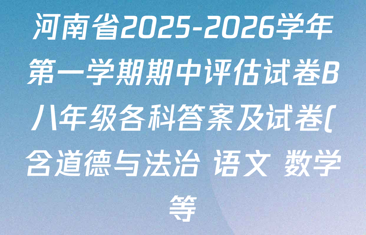 河南省2025-2026学年第一学期期中评估试卷B八年级各科答案及试卷(含道德与法治 语文 数学等) 河南省2025-2026学年第一学期期中评估试卷B八年级各科答案及试卷(含道德与法治 语文 数学等)